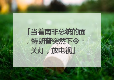 当着南非总统的面，特朗普突然下令：关灯，放电视