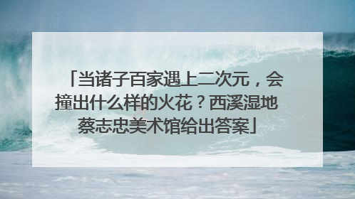 当诸子百家遇上二次元，会撞出什么样的火花？西溪湿地蔡志忠美术馆给出答案