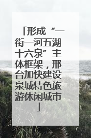 形成“一街一河五湖十六泉”主体框架，邢台加快建设泉城特色旅游休闲城市
