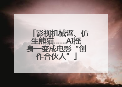 影视机械臂、仿生熊猫……AI摇身一变成电影“创作合伙人”