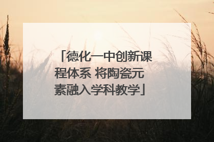 德化一中创新课程体系 将陶瓷元素融入学科教学