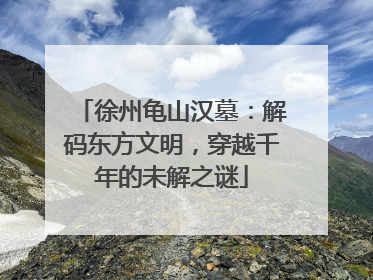 徐州龟山汉墓：解码东方文明，穿越千年的未解之谜
