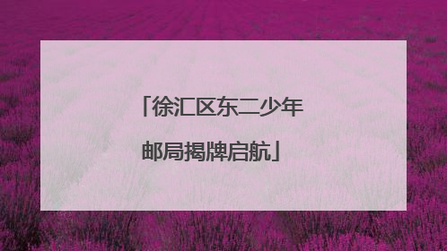 徐汇区东二少年邮局揭牌启航