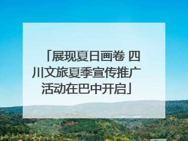 展现夏日画卷 四川文旅夏季宣传推广活动在巴中开启
