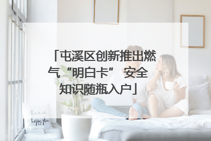 屯溪区创新推出燃气“明白卡” 安全知识随瓶入户