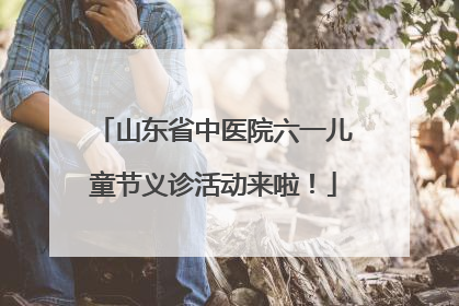 山东省中医院六一儿童节义诊活动来啦！
