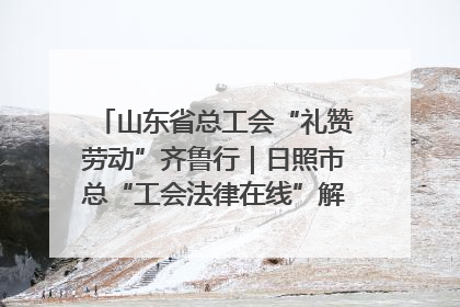 山东省总工会“礼赞劳动”齐鲁行｜日照市总“工会法律在线”解决职工愁“薪”事