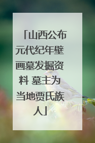 山西公布元代纪年壁画墓发掘资料 墓主为当地贾氏族人