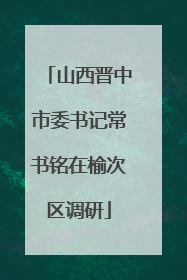 山西晋中市委书记常书铭在榆次区调研