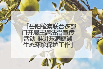 岳阳检察联合多部门开展主题法治宣传活动 推进东洞庭湖生态环境保护工作