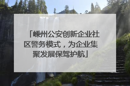 嵊州公安创新企业社区警务模式，为企业集聚发展保驾护航