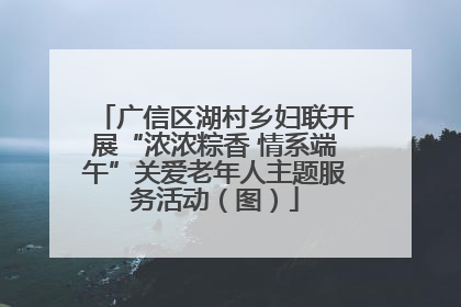 广信区湖村乡妇联开展“浓浓粽香 情系端午”关爱老年人主题服务活动（图）