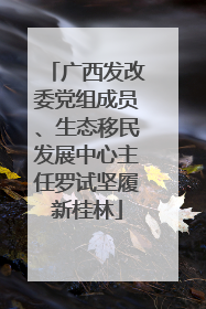广西发改委党组成员、生态移民发展中心主任罗试坚履新桂林