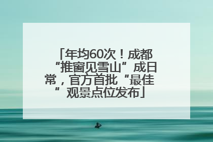 年均60次！成都“推窗见雪山”成日常，官方首批“最佳”观景点位发布