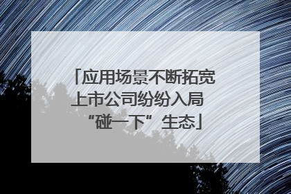 应用场景不断拓宽 上市公司纷纷入局“碰一下”生态