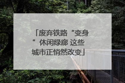 废弃铁路“变身”休闲绿廊 这些城市正悄然改变