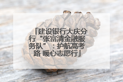 建设银行大庆分行“张富清金融服务队”：护航高考路 暖心志愿行