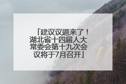 建议议题来了！湖北省十四届人大常委会第十九次会议将于7月召开