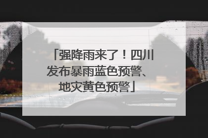 强降雨来了！四川发布暴雨蓝色预警、地灾黄色预警