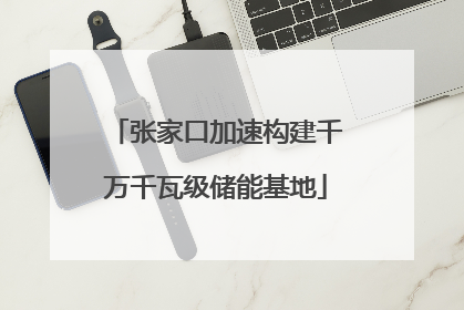 张家口加速构建千万千瓦级储能基地