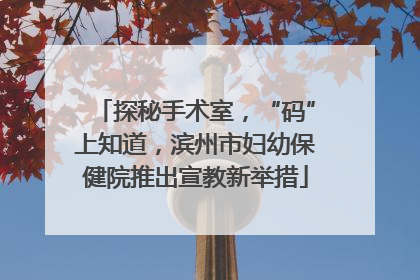 探秘手术室，“码”上知道，滨州市妇幼保健院推出宣教新举措