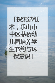 探索造纸术，乐山市中区茅桥幼儿园培养学生节约与环保意识
