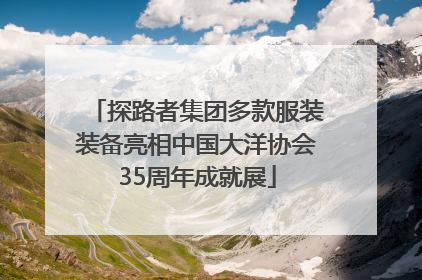 探路者集团多款服装装备亮相中国大洋协会35周年成就展