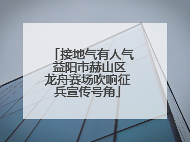 接地气有人气 益阳市赫山区龙舟赛场吹响征兵宣传号角