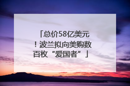总价58亿美元！波兰拟向美购数百枚“爱国者”