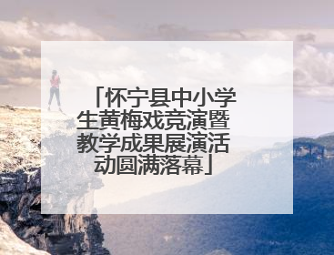 怀宁县中小学生黄梅戏竞演暨教学成果展演活动圆满落幕