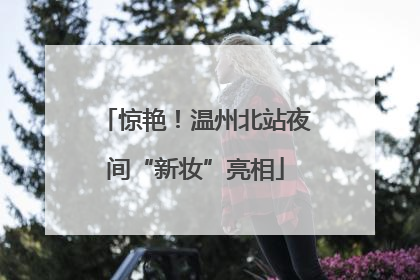惊艳！温州北站夜间“新妆”亮相