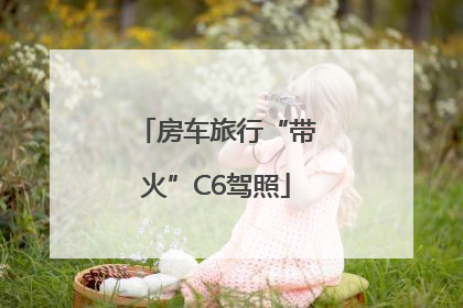 房车旅行“带火”C6驾照