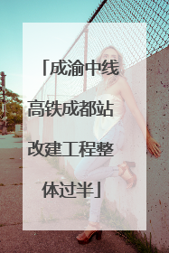 成渝中线高铁成都站改建工程整体过半