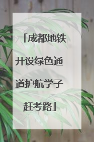 成都地铁开设绿色通道护航学子赶考路
