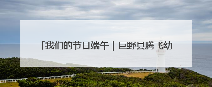 我们的节日端午｜巨野县腾飞幼儿园小萌娃沉浸式体验千年习俗