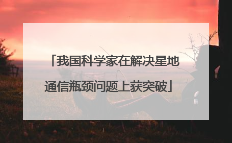 我国科学家在解决星地通信瓶颈问题上获突破