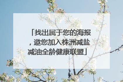 找出属于您的海报，邀您加入株洲减盐减油全龄健康联盟