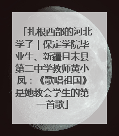 扎根西部的河北学子｜保定学院毕业生、新疆且末县第二中学教师黄小凤：《歌唱祖国》是她教会学生的第一首歌