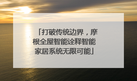 打破传统边界，摩根全屋智能诠释智能家居系统无限可能