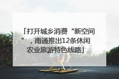 打开城乡消费“新空间”，南通推出12条休闲农业旅游特色线路