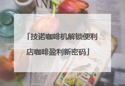 技诺咖啡机解锁便利店咖啡盈利新密码