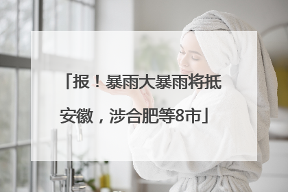 报！暴雨大暴雨将抵安徽，涉合肥等8市