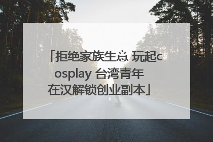 拒绝家族生意 玩起cosplay 台湾青年在汉解锁创业副本