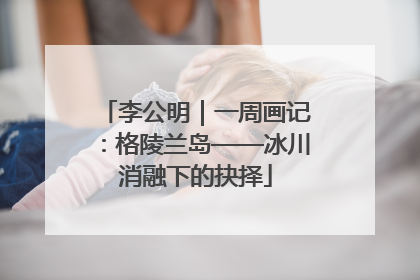 李公明｜一周画记：格陵兰岛——冰川消融下的抉择
