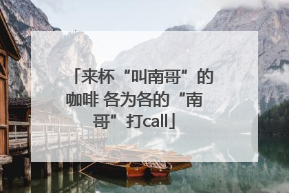 来杯“叫南哥”的咖啡 各为各的“南哥”打call