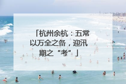杭州余杭：五常以万全之备，迎汛期之“考”