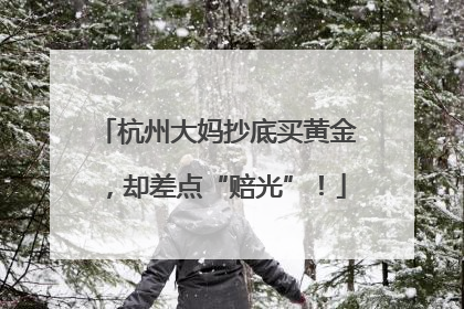 杭州大妈抄底买黄金，却差点“赔光”！