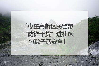 枣庄高新区民警带“防诈干货”进社区 包粽子话安全
