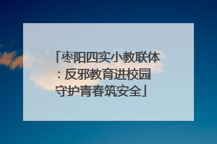 枣阳四实小教联体：反邪教育进校园 守护青春筑安全