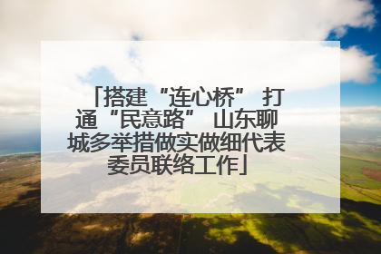 搭建“连心桥” 打通“民意路” 山东聊城多举措做实做细代表委员联络工作